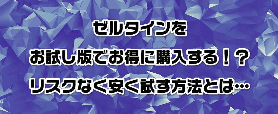 ゼルタインをお試し版でお得に購入する!?リスクなく安く試す方法とは…